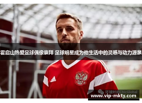 霍启山热爱足球偶像崇拜 足球明星成为他生活中的灵感与动力源泉