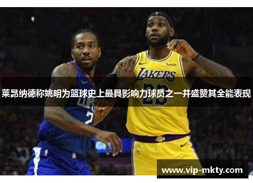 莱昂纳德称姚明为篮球史上最具影响力球员之一并盛赞其全能表现