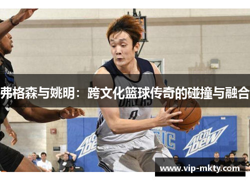 弗格森与姚明：跨文化篮球传奇的碰撞与融合
