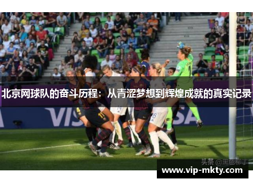 北京网球队的奋斗历程：从青涩梦想到辉煌成就的真实记录