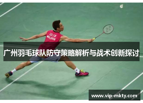 广州羽毛球队防守策略解析与战术创新探讨
