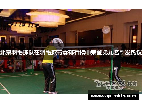 北京羽毛球队在羽毛球节奏排行榜中荣登第九名引发热议