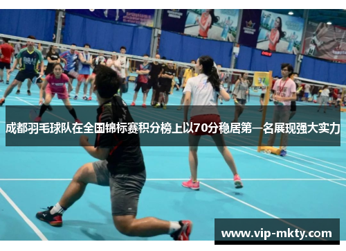 成都羽毛球队在全国锦标赛积分榜上以70分稳居第一名展现强大实力