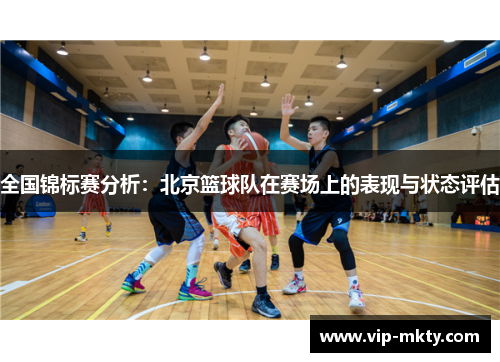 全国锦标赛分析：北京篮球队在赛场上的表现与状态评估