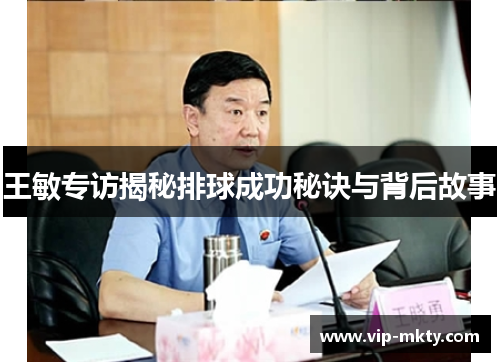 王敏专访揭秘排球成功秘诀与背后故事