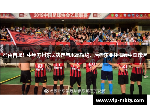 咎由自取！中甲苏州东吴决定与米高解约，后者东亚杯侮辱中国球迷
