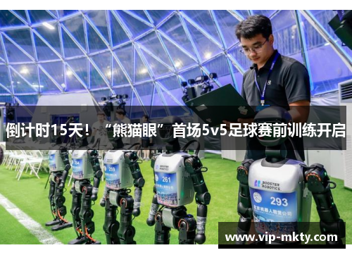 倒计时15天！“熊猫眼”首场5v5足球赛前训练开启