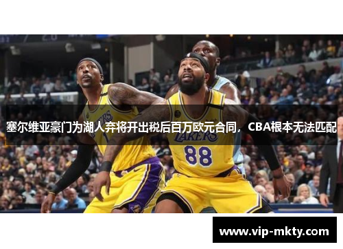 塞尔维亚豪门为湖人弃将开出税后百万欧元合同，CBA根本无法匹配