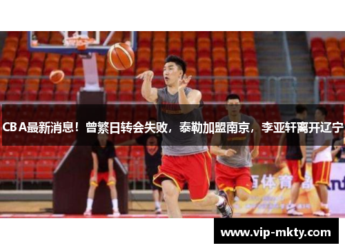 CBA最新消息！曾繁日转会失败，泰勒加盟南京，李亚轩离开辽宁