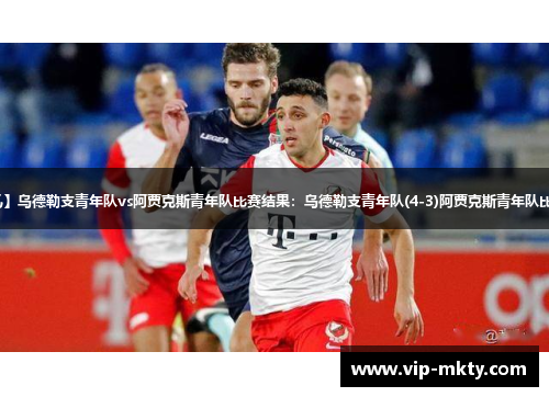 【荷乙】乌德勒支青年队vs阿贾克斯青年队比赛结果：乌德勒支青年队(4-3)阿贾克斯青年队比分战报